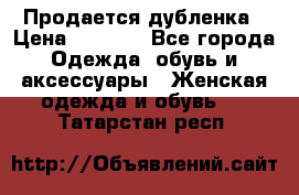 Продается дубленка › Цена ­ 7 000 - Все города Одежда, обувь и аксессуары » Женская одежда и обувь   . Татарстан респ.